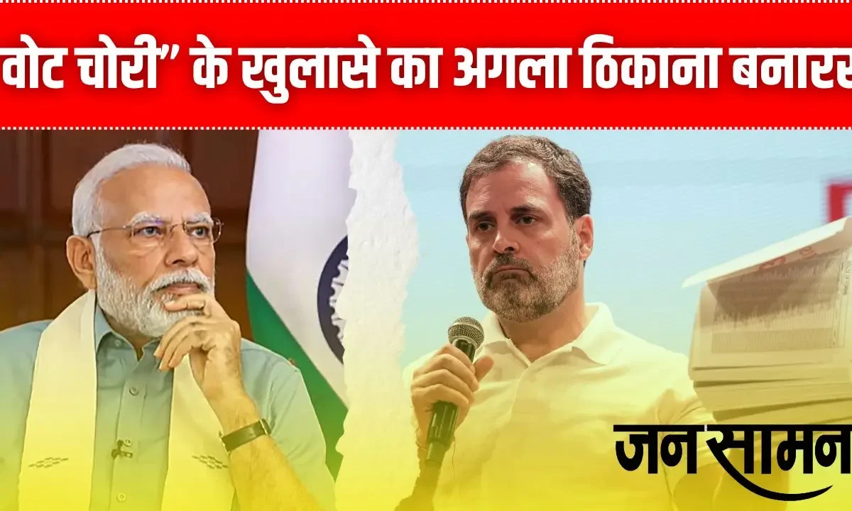 “वोट चोरी” के खुलासे का अगला ठिकाना बनारस